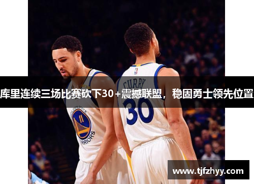 库里连续三场比赛砍下30+震撼联盟，稳固勇士领先位置