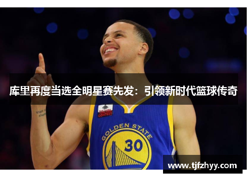 库里再度当选全明星赛先发：引领新时代篮球传奇