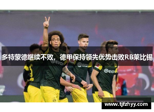 多特蒙德继续不败，德甲保持领先优势击败RB莱比锡