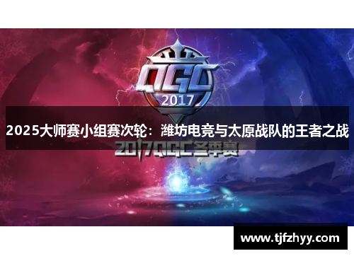 2025大师赛小组赛次轮：潍坊电竞与太原战队的王者之战