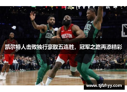 凯尔特人击败独行豪取五连胜，冠军之路再添精彩