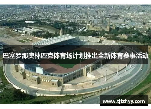 巴塞罗那奥林匹克体育场计划推出全新体育赛事活动