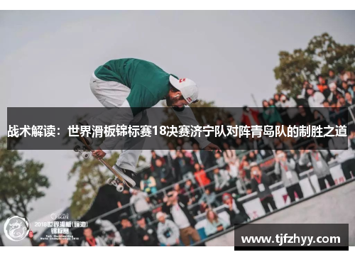 战术解读：世界滑板锦标赛18决赛济宁队对阵青岛队的制胜之道