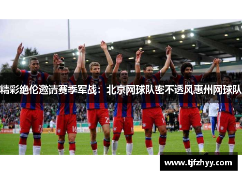 精彩绝伦邀请赛季军战：北京网球队密不透风惠州网球队