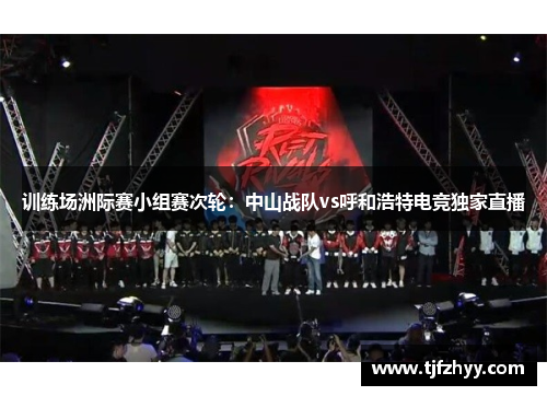 训练场洲际赛小组赛次轮：中山战队vs呼和浩特电竞独家直播