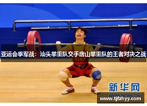 亚运会季军战：汕头举重队交手唐山举重队的王者对决之战