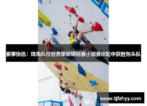 赛事快讯：珠海队在世界攀岩锦标赛小组赛次轮中获胜包头队