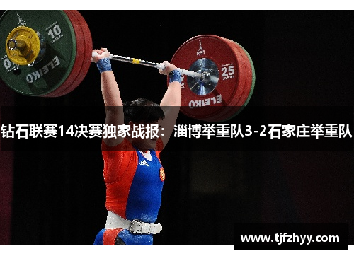 钻石联赛14决赛独家战报：淄博举重队3-2石家庄举重队